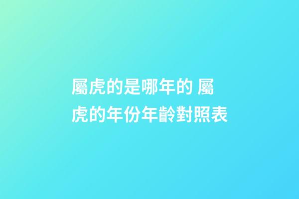 屬虎的是哪年的 屬虎的年份年齡對照表